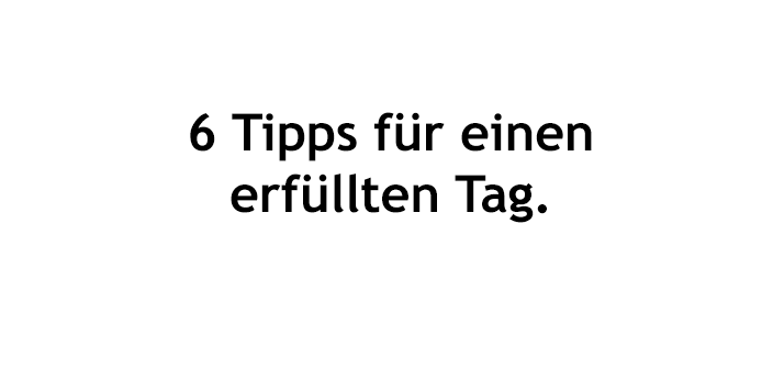 6 Tipps für einen erfüllten Tag